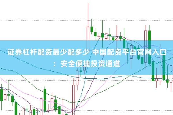证券杠杆配资最少配多少 中国配资平台官网入口：安全便捷投资通道