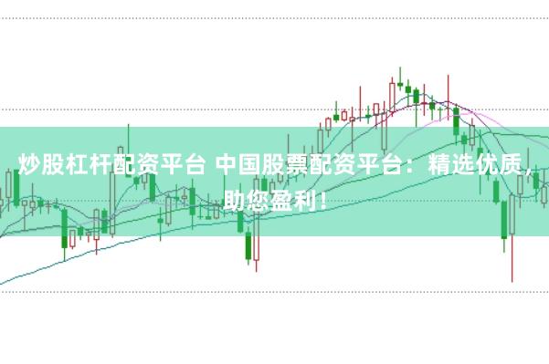 炒股杠杆配资平台 中国股票配资平台：精选优质，助您盈利！