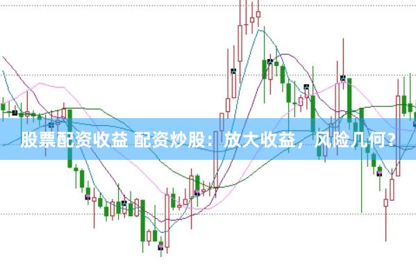 股票配资收益 配资炒股：放大收益，风险几何？