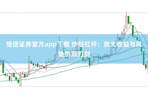 恒信证券官方app下载 炒股杠杆：放大收益与风险的双刃剑