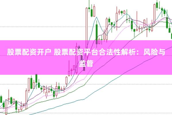 股票配资开户 股票配资平台合法性解析：风险与监管