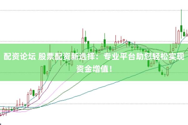 配资论坛 股票配资新选择：专业平台助您轻松实现资金增值！
