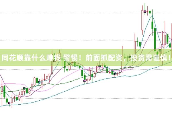 同花顺靠什么赚钱 警惕！前面抓配资，投资需谨慎！