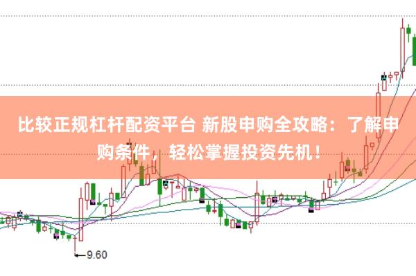 比较正规杠杆配资平台 新股申购全攻略：了解申购条件，轻松掌握投资先机！