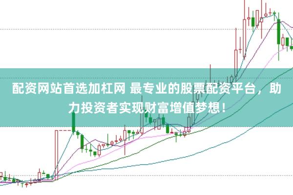配资网站首选加杠网 最专业的股票配资平台，助力投资者实现财富增值梦想！