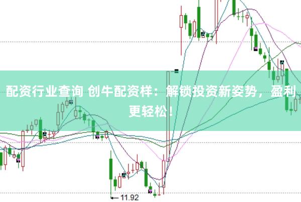 配资行业查询 创牛配资样：解锁投资新姿势，盈利更轻松！