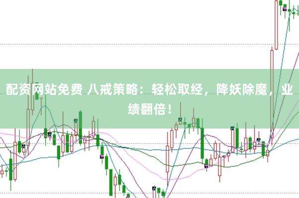 配资网站免费 八戒策略：轻松取经，降妖除魔，业绩翻倍！