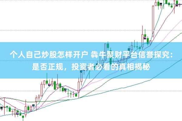 个人自己炒股怎样开户 犇牛聚财平台信誉探究：是否正规，投资者必看的真相揭秘