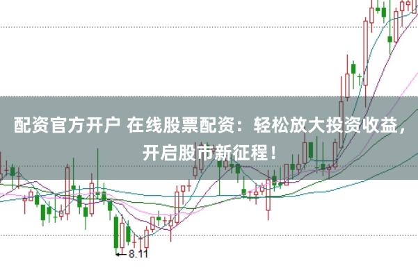 配资官方开户 在线股票配资：轻松放大投资收益，开启股市新征程！