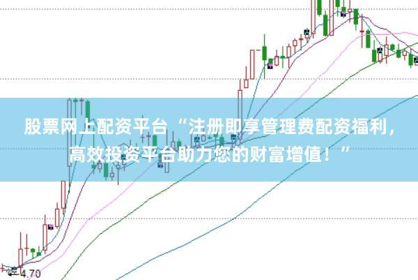 股票网上配资平台 “注册即享管理费配资福利，高效投资平台助力您的财富增值！”