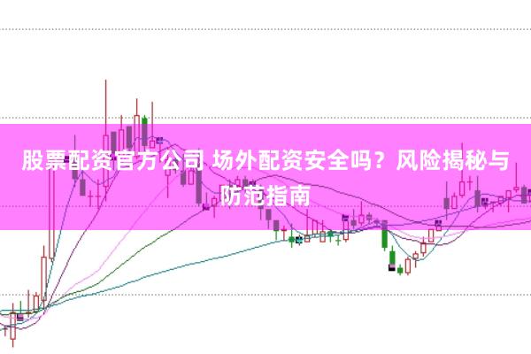 股票配资官方公司 场外配资安全吗？风险揭秘与防范指南