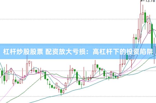 杠杆炒股股票 配资放大亏损：高杠杆下的投资陷阱