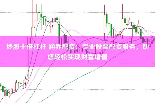 炒股十倍杠杆 涵乔配资：专业股票配资服务，助您轻松实现财富增值