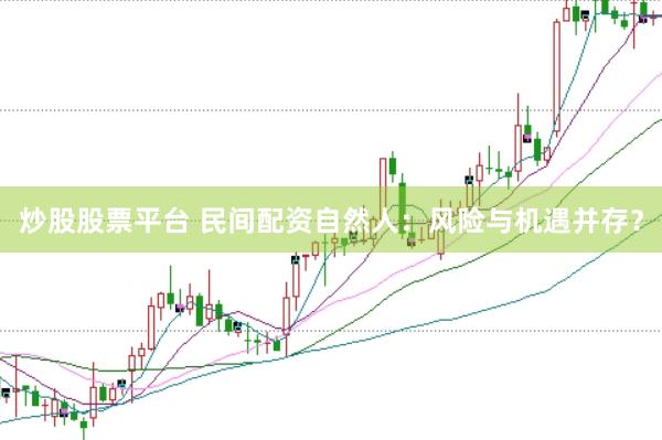 炒股股票平台 民间配资自然人：风险与机遇并存？