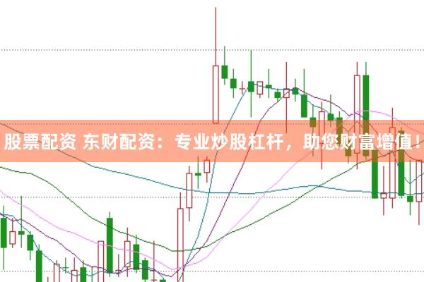 股票配资 东财配资：专业炒股杠杆，助您财富增值！