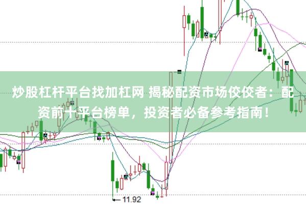 炒股杠杆平台找加杠网 揭秘配资市场佼佼者：配资前十平台榜单，投资者必备参考指南！