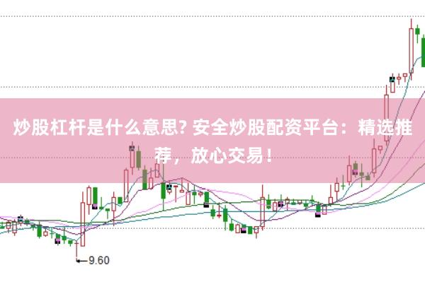 炒股杠杆是什么意思? 安全炒股配资平台：精选推荐，放心交易！