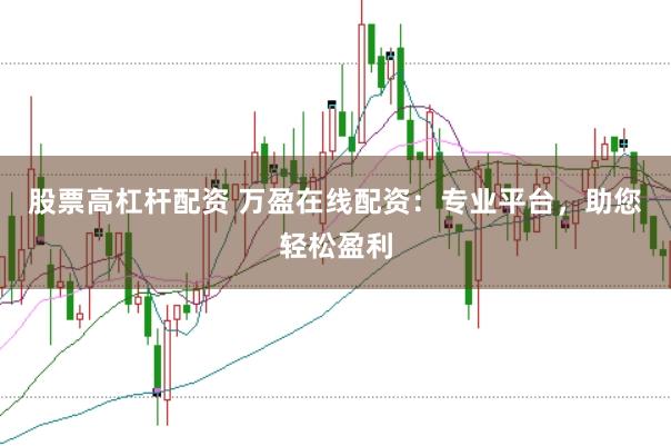 股票高杠杆配资 万盈在线配资：专业平台，助您轻松盈利