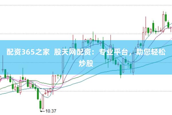 配资365之家  股天网配资：专业平台，助您轻松炒股
