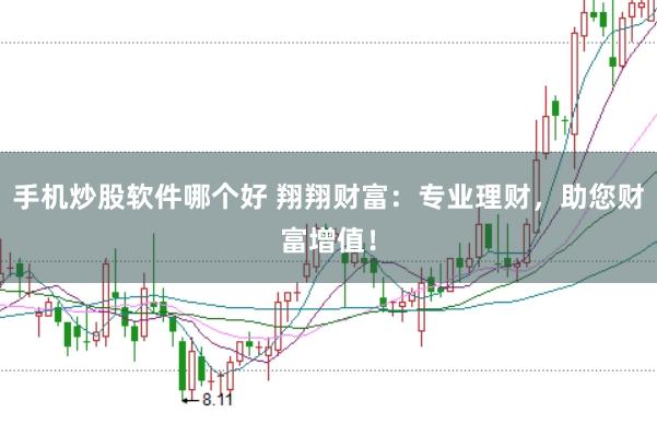 手机炒股软件哪个好 翔翔财富：专业理财，助您财富增值！