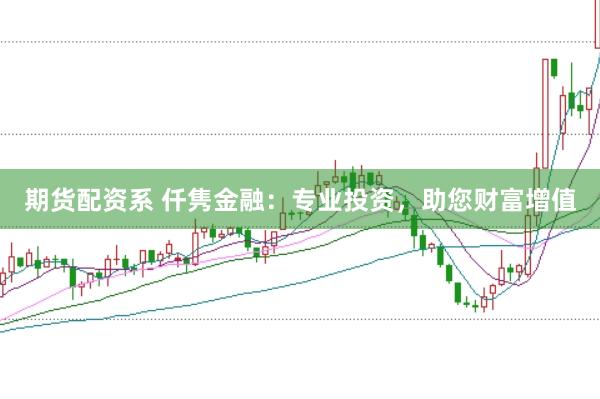 期货配资系 仟隽金融：专业投资，助您财富增值