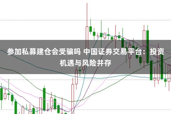 参加私募建仓会受骗吗 中国证券交易平台：投资机遇与风险并存