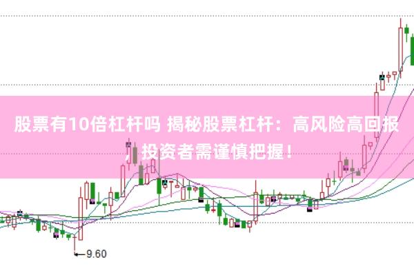 股票有10倍杠杆吗 揭秘股票杠杆：高风险高回报，投资者需谨慎把握！