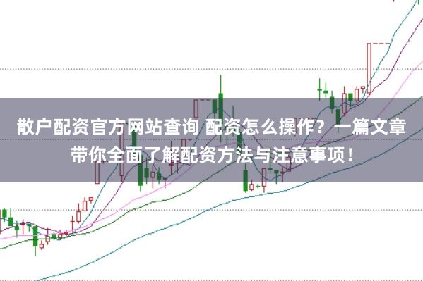 散户配资官方网站查询 配资怎么操作？一篇文章带你全面了解配资方法与注意事项！