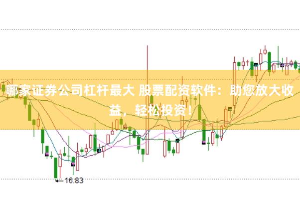 哪家证券公司杠杆最大 股票配资软件：助您放大收益，轻松投资！