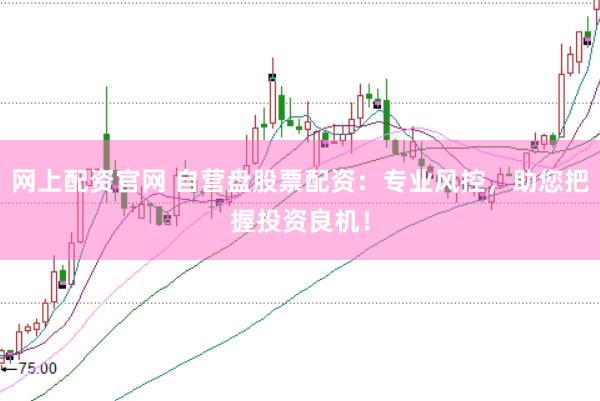 网上配资官网 自营盘股票配资：专业风控，助您把握投资良机！