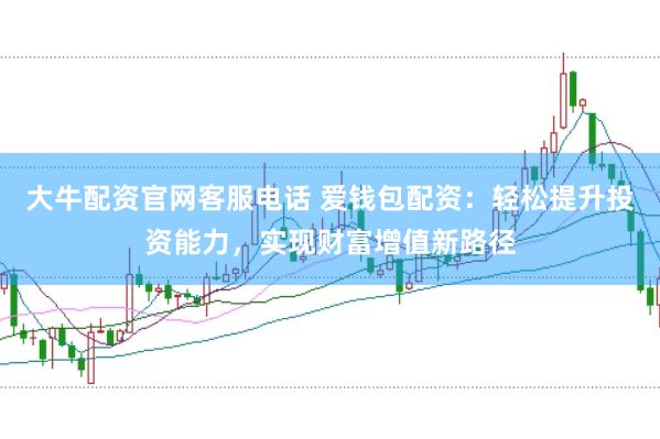 大牛配资官网客服电话 爱钱包配资：轻松提升投资能力，实现财富增值新路径