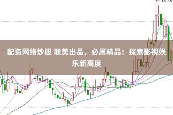 配资网络炒股 联美出品，必属精品：探索影视娱乐新高度