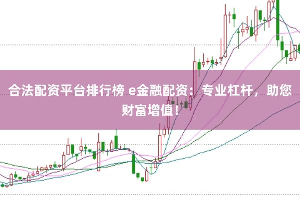 合法配资平台排行榜 e金融配资：专业杠杆，助您财富增值！