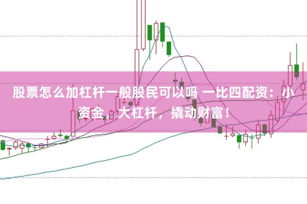 股票怎么加杠杆一般股民可以吗 一比四配资：小资金，大杠杆，撬动财富！