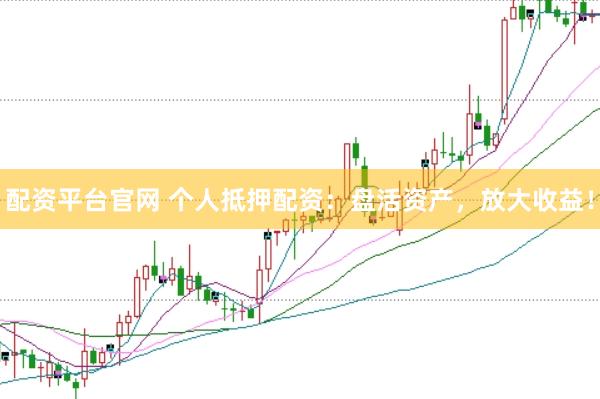 配资平台官网 个人抵押配资：盘活资产，放大收益！