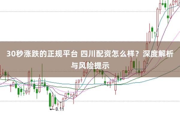 30秒涨跌的正规平台 四川配资怎么样？深度解析与风险提示