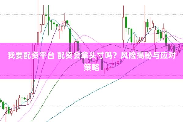 我要配资平台 配资会拿头寸吗？风险揭秘与应对策略