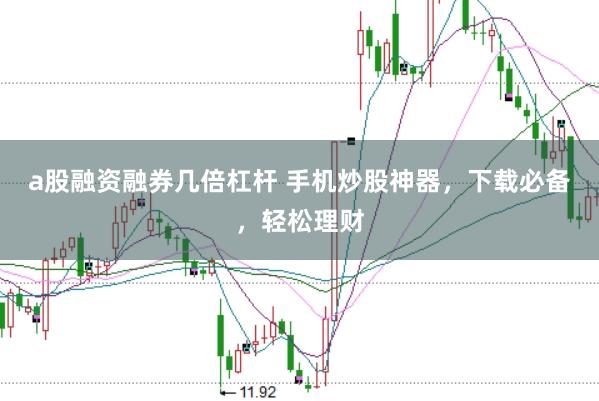 a股融资融券几倍杠杆 手机炒股神器，下载必备，轻松理财