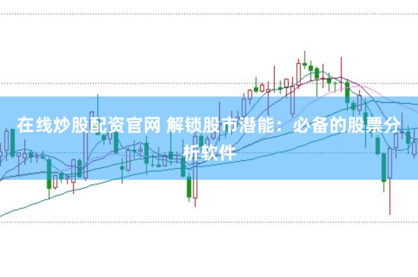 在线炒股配资官网 解锁股市潜能：必备的股票分析软件