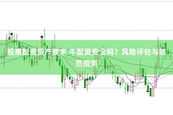 股票配资资产要求 牛配资安全吗？风险评估与防范指南