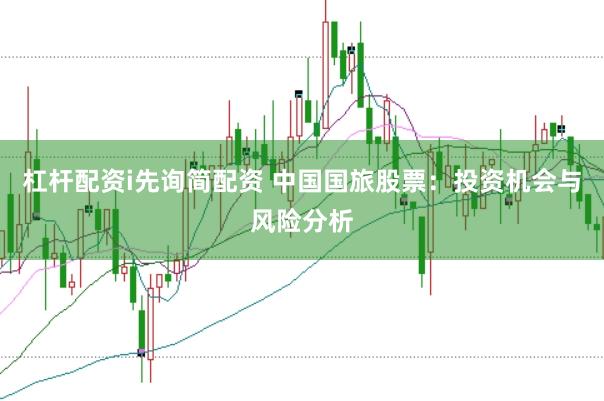 杠杆配资i先询简配资 中国国旅股票：投资机会与风险分析