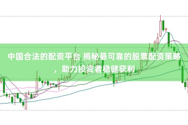 中国合法的配资平台 揭秘最可靠的股票配资策略，助力投资者稳健获利