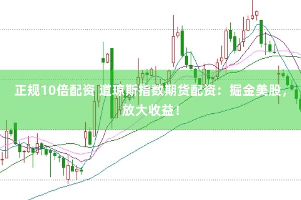 正规10倍配资 道琼斯指数期货配资：掘金美股，放大收益！