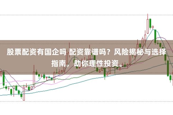 股票配资有国企吗 配资靠谱吗？风险揭秘与选择指南，助你理性投资。