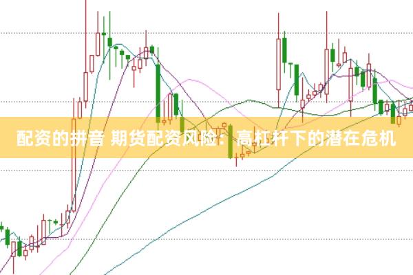 配资的拼音 期货配资风险：高杠杆下的潜在危机