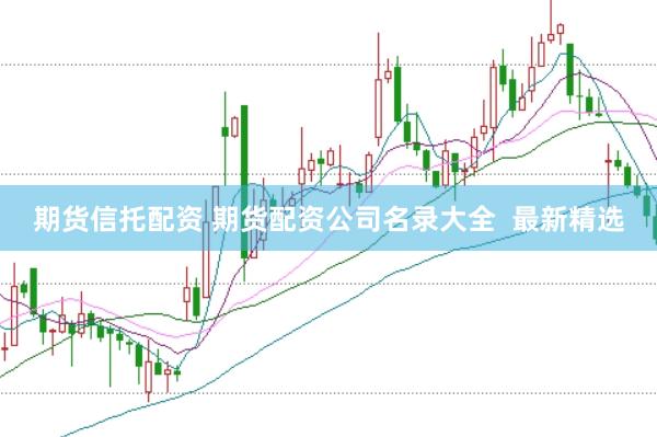 期货信托配资 期货配资公司名录大全  最新精选
