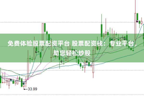 免费体验股票配资平台 股票配资栈：专业平台，助您轻松炒股