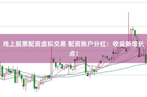 线上股票配资虚拟交易 配资账户分红：收益新增长点！