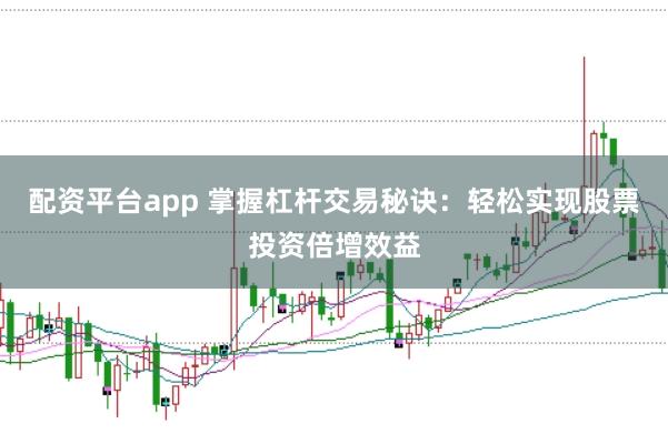 配资平台app 掌握杠杆交易秘诀：轻松实现股票投资倍增效益