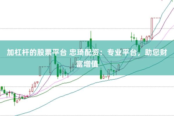 加杠杆的股票平台 忠琦配资：专业平台，助您财富增值
